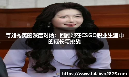与刘秀英的深度对话：回顾她在CSGO职业生涯中的成长与挑战