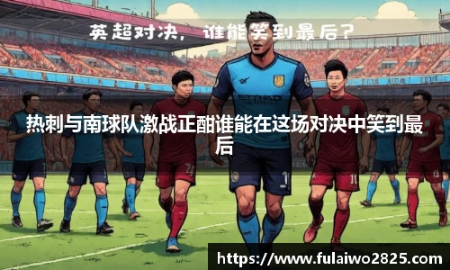 热刺与南球队激战正酣谁能在这场对决中笑到最后