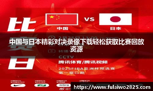 中国与日本精彩对决录像下载轻松获取比赛回放资源