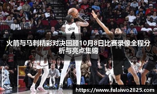 火箭与马刺精彩对决回顾10月8日比赛录像全程分析与亮点集锦